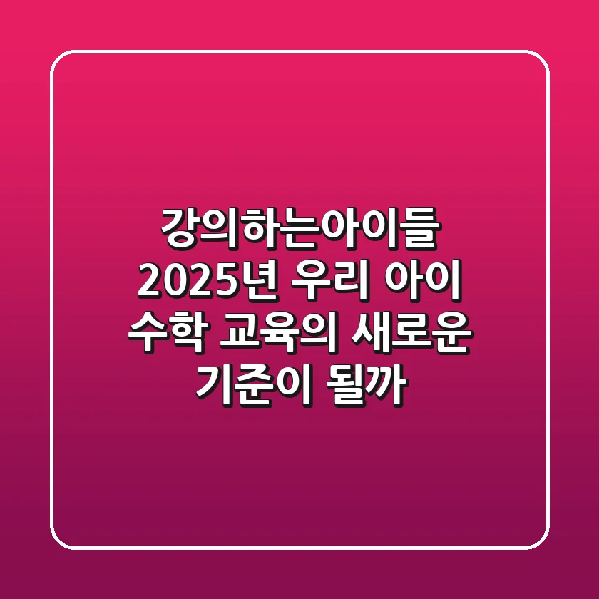 강의하는아이들, 2025년 우리 아이 수학 교육의 새로운 기준이 될까?