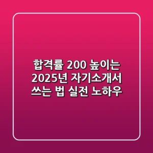 합격률 200% 높이는 2025년 자기소개서 쓰는 법 (실전 노하우)