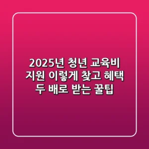 2025년 청년 교육비 지원, 이렇게 찾고 혜택 두 배로 받는 꿀팁!