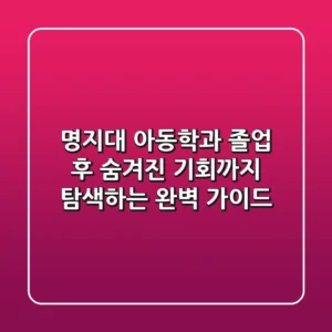 명지대 아동학과, 졸업 후 숨겨진 기회까지 탐색하는 완벽 가이드