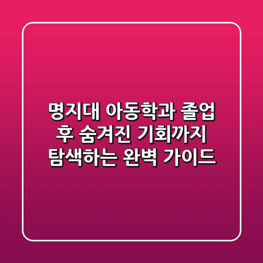 명지대 아동학과, 졸업 후 숨겨진 기회까지 탐색하는 완벽 가이드