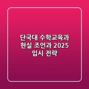 단국대 수학교육과, 현실 조언과 2025 입시 전략