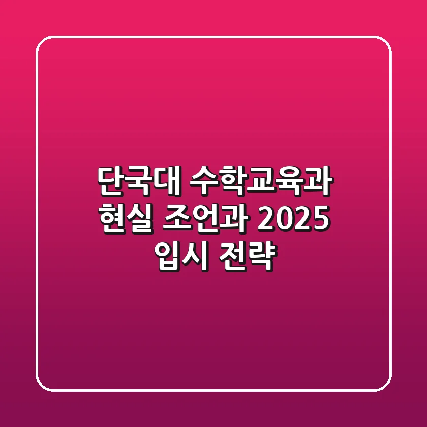 단국대 수학교육과, 현실 조언과 2025 입시 전략