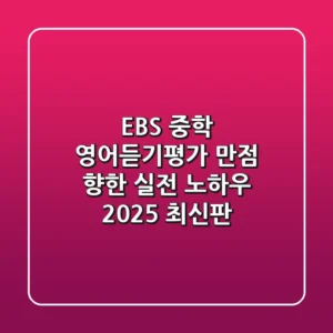 EBS 중학 영어듣기평가, 만점 향한 실전 노하우 (2025 최신판)