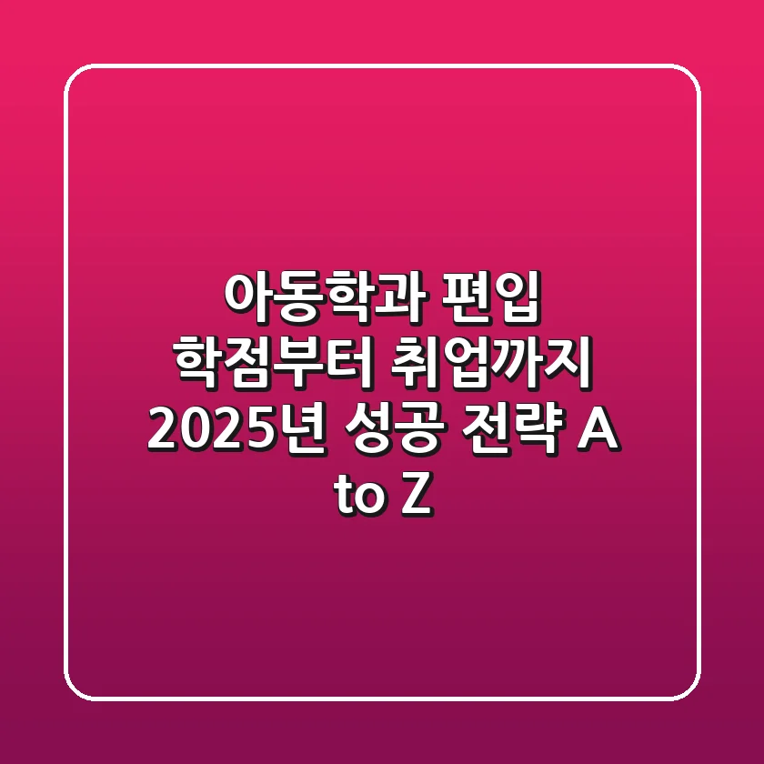 아동학과 편입, 학점부터 취업까지 2025년 성공 전략 A to Z