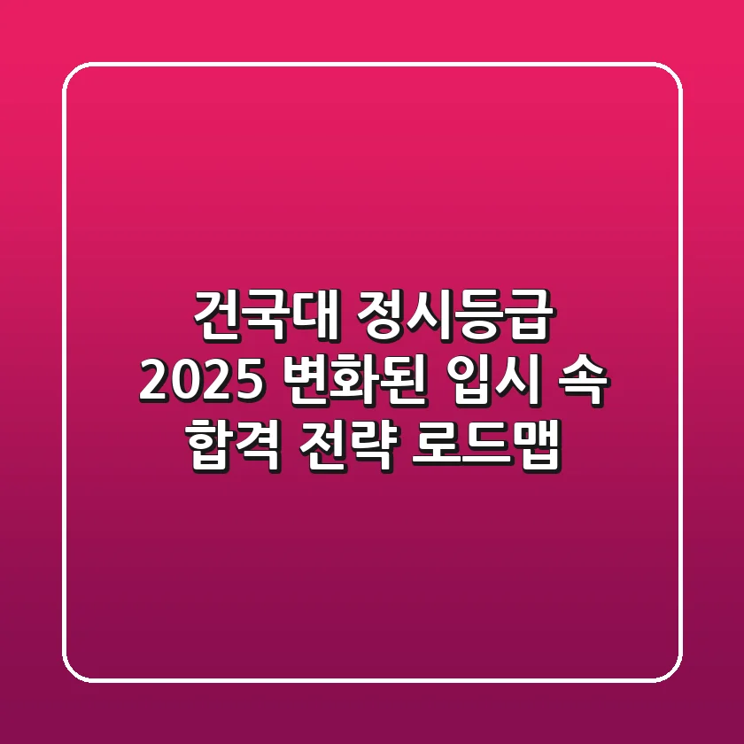 건국대 정시등급 2025, 변화된 입시 속 합격 전략 로드맵