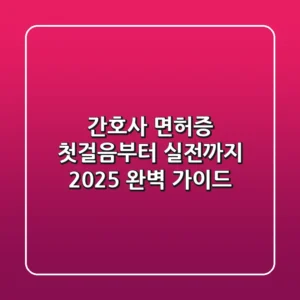 간호사 면허증, 첫걸음부터 실전까지: 2025 완벽 가이드