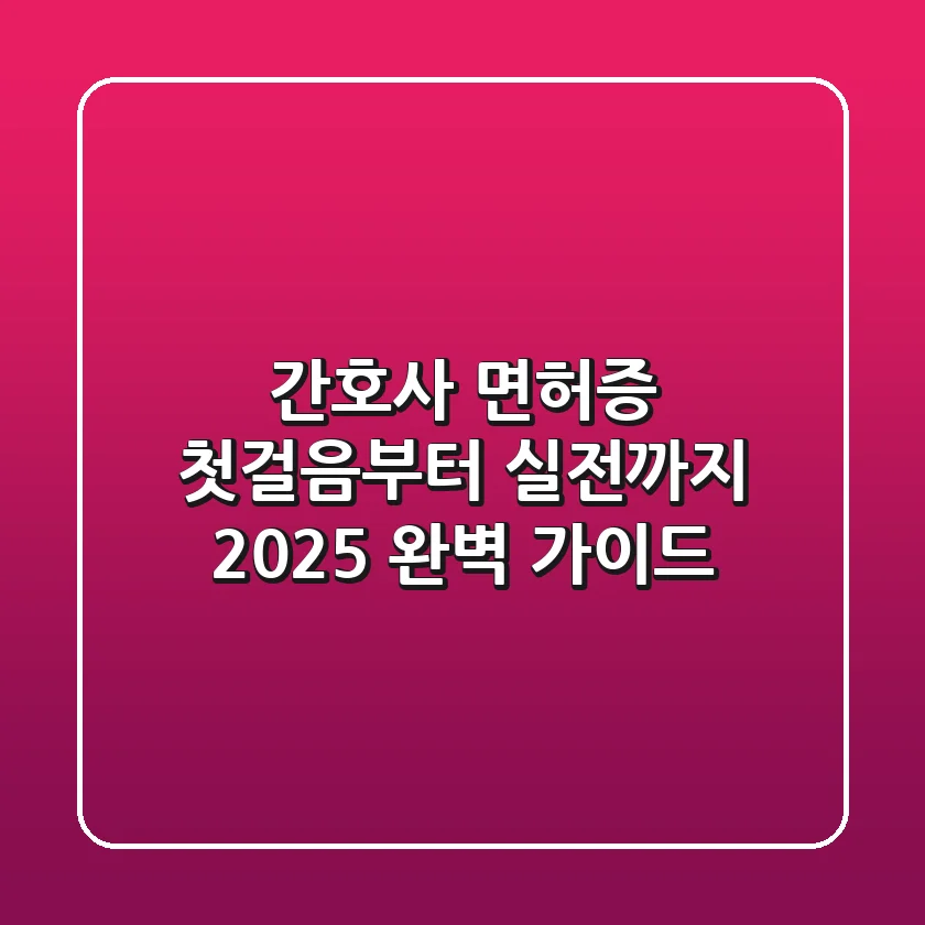 간호사 면허증, 첫걸음부터 실전까지: 2025 완벽 가이드