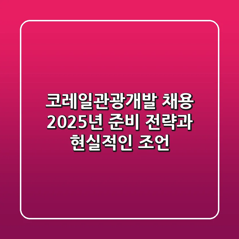 코레일관광개발 채용, 2025년 준비 전략과 현실적인 조언