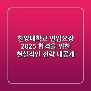 한양대학교 편입요강, 2025 합격을 위한 현실적인 전략 대공개!