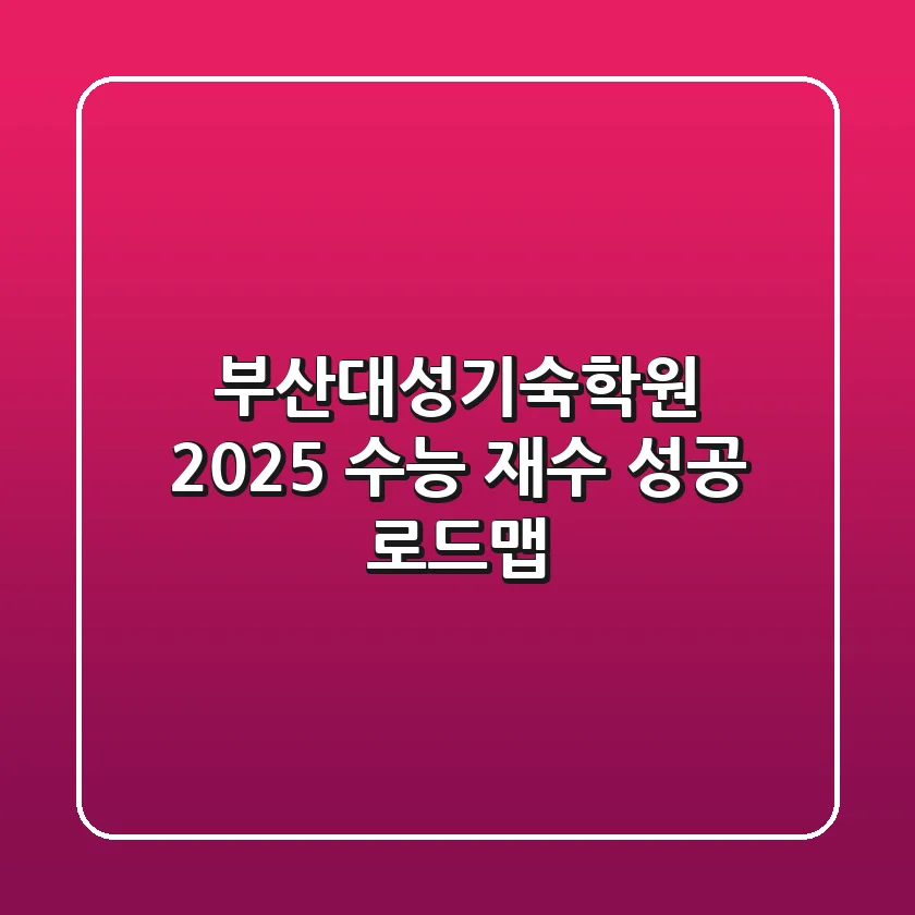 부산대성기숙학원, 2025 수능 재수 성공 로드맵