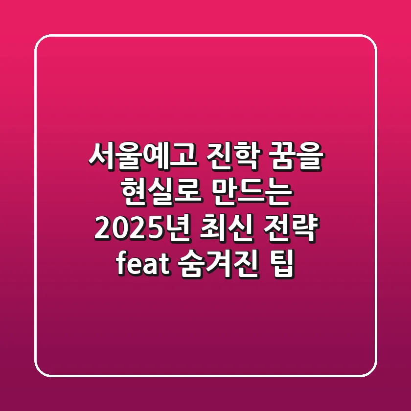 서울예고 진학, 꿈을 현실로 만드는 2025년 최신 전략 (feat. 숨겨진 팁)