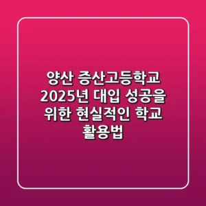 양산 증산고등학교, 2025년 대입 성공을 위한 현실적인 학교 활용법