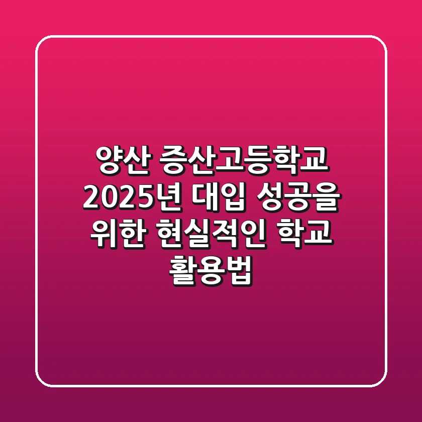 양산 증산고등학교, 2025년 대입 성공을 위한 현실적인 학교 활용법