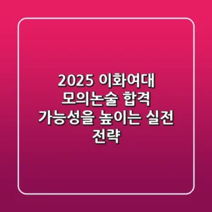 2025 이화여대 모의논술, 합격 가능성을 높이는 실전 전략