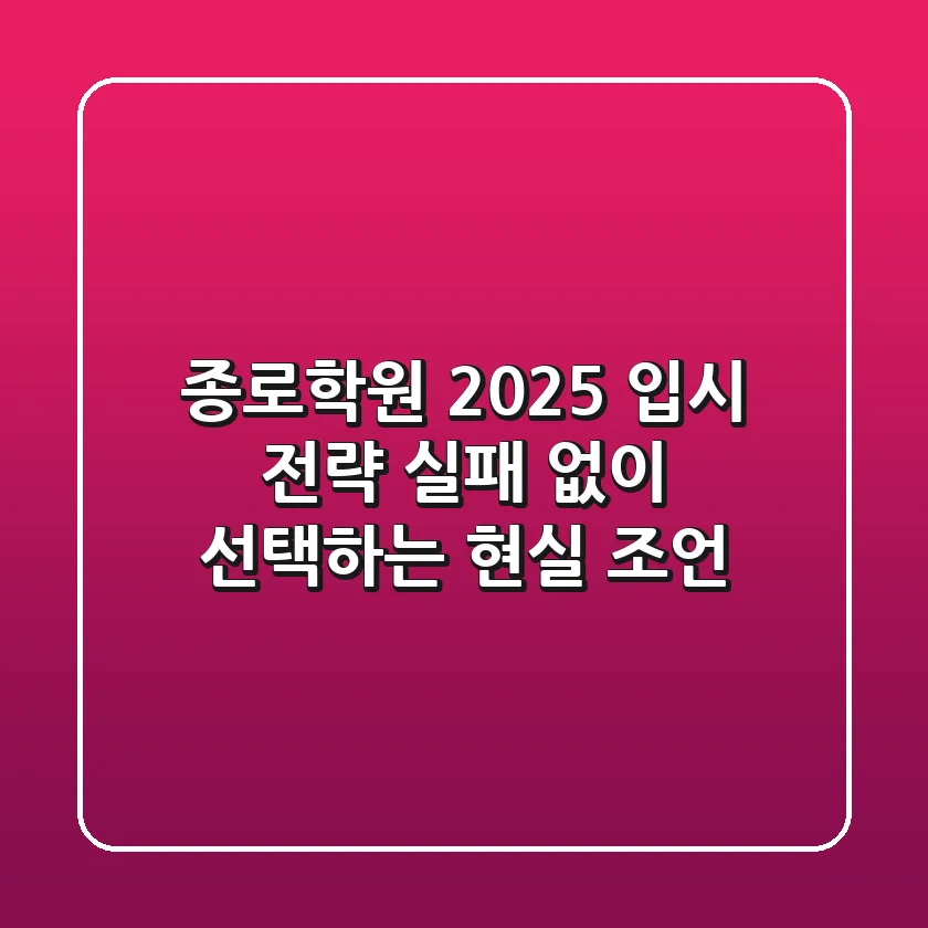 종로학원, 2025 입시 전략: 실패 없이 선택하는 현실 조언
