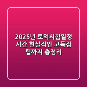 2025년 토익시험일정 시간, '현실적인' 고득점 팁까지 총정리