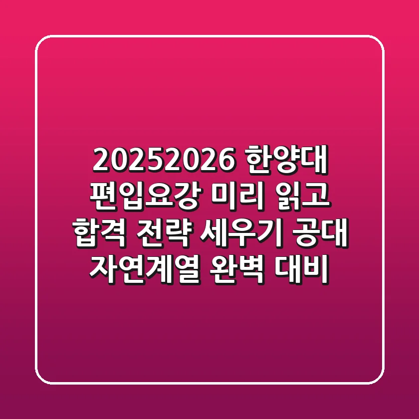 2025/2026 한양대 편입요강, 미리 읽고 합격 전략 세우기: 공대, 자연계열 완벽 대비!