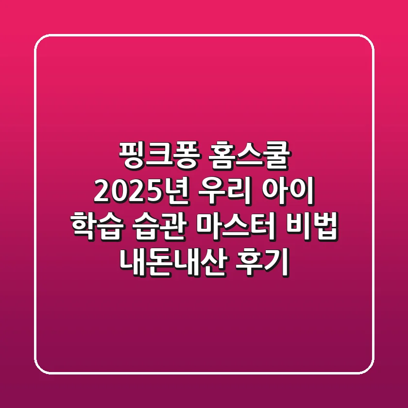 핑크퐁 홈스쿨, 2025년 우리 아이 학습 습관 마스터 비법 (내돈내산 후기)