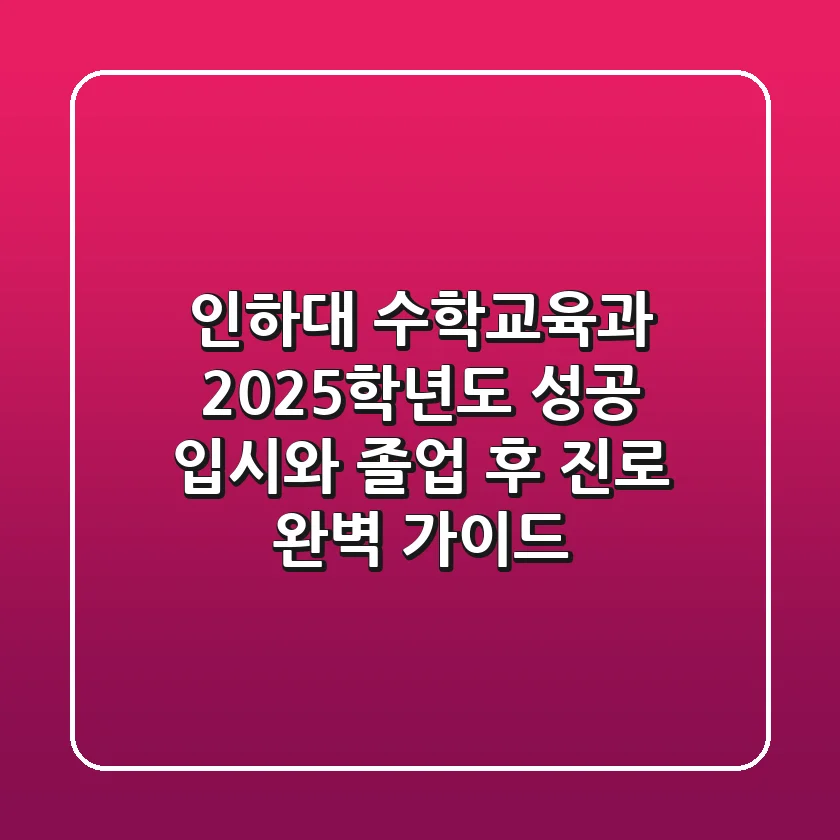 인하대 수학교육과, 2025학년도 성공 입시와 졸업 후 진로 완벽 가이드
