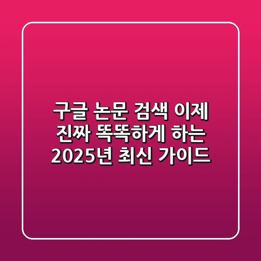 구글 논문 검색, 이제 진짜 '똑똑하게' 하는 2025년 최신 가이드