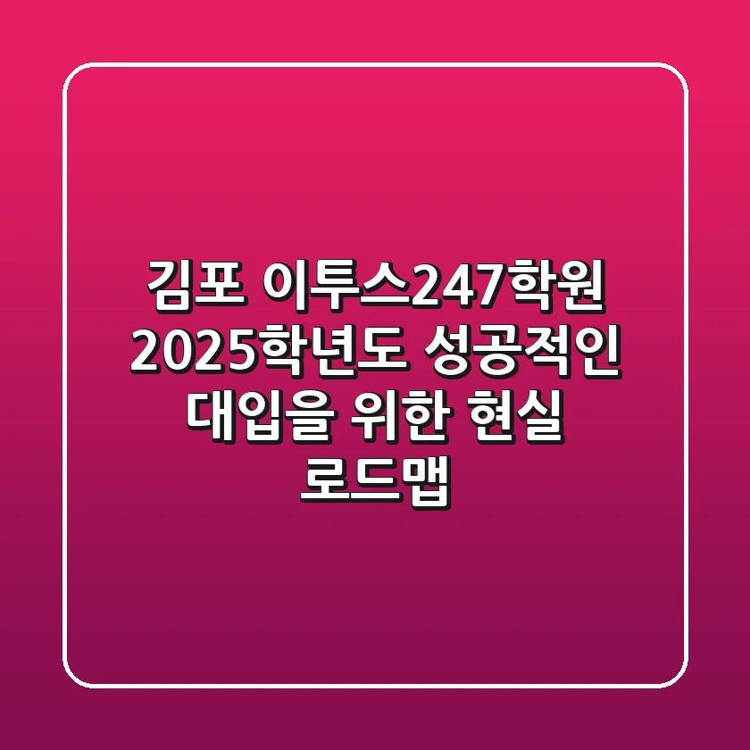 김포 이투스247학원, 2025학년도 성공적인 대입을 위한 현실 로드맵