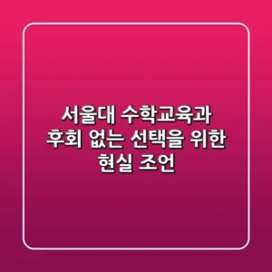 서울대 수학교육과, 후회 없는 선택을 위한 현실 조언