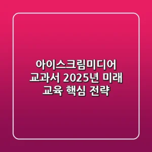 아이스크림미디어 교과서: 2025년 미래 교육 핵심 전략