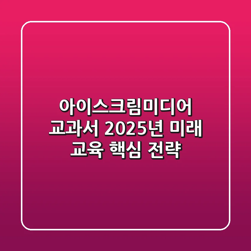 아이스크림미디어 교과서: 2025년 미래 교육 핵심 전략