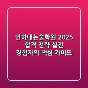 인하대논술학원, 2025 합격 전략: 실전 경험자의 핵심 가이드