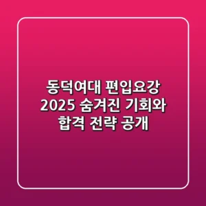 동덕여대 편입요강 2025: 숨겨진 기회와 합격 전략 공개