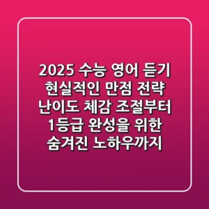 2025 수능 영어 듣기, 현실적인 만점 전략: 난이도 체감 조절부터 1등급 완성을 위한 숨겨진 노하우까지