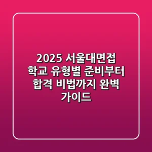 2025 서울대면접, 학교 유형별 준비부터 합격 비법까지 완벽 가이드
