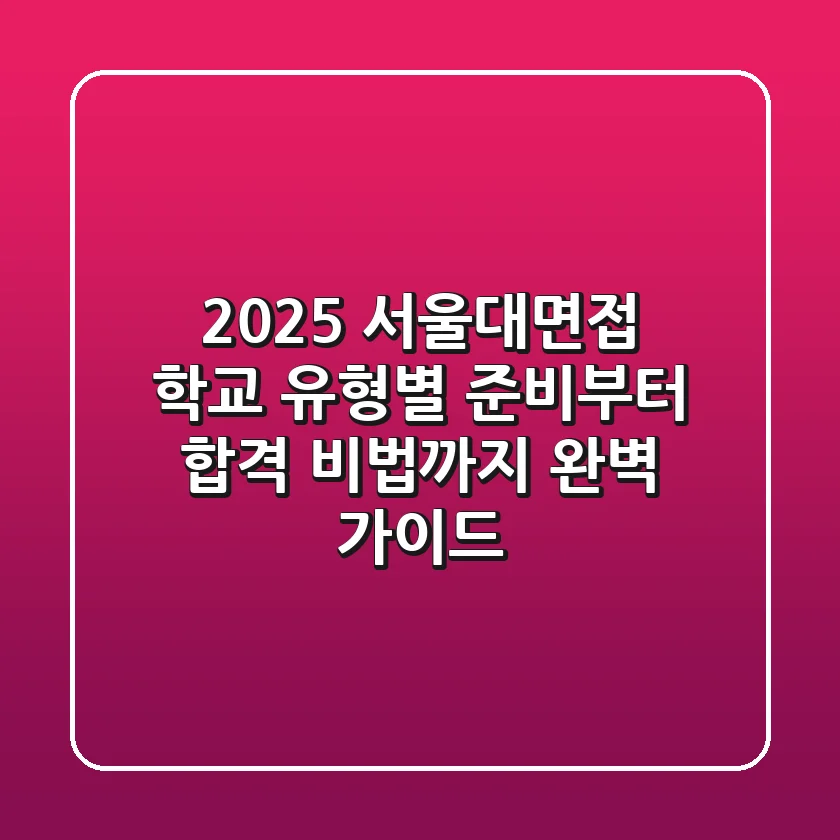 2025 서울대면접, 학교 유형별 준비부터 합격 비법까지 완벽 가이드