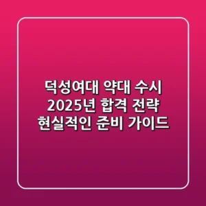 덕성여대 약대 수시, 2025년 합격 전략: 현실적인 준비 가이드