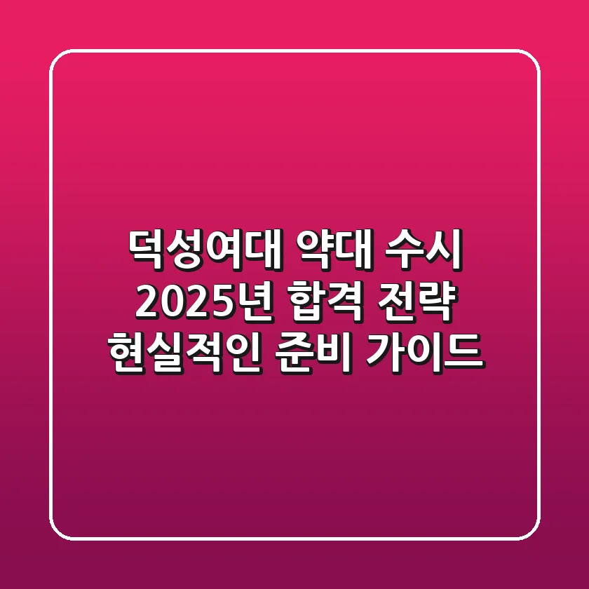 덕성여대 약대 수시, 2025년 합격 전략: 현실적인 준비 가이드