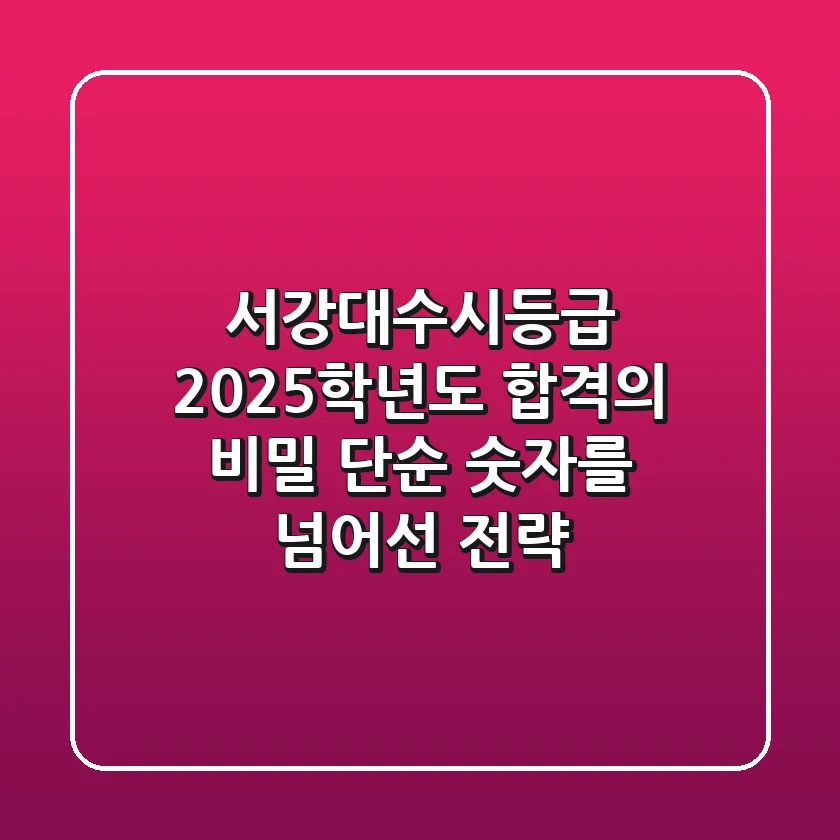 서강대수시등급: 2025학년도 합격의 비밀, 단순 숫자를 넘어선 전략