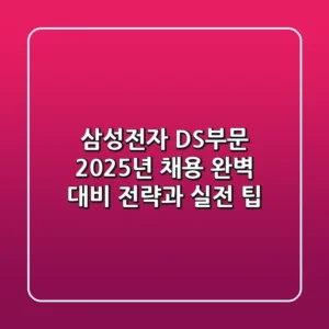 삼성전자 DS부문: 2025년 채용 완벽 대비 전략과 실전 팁