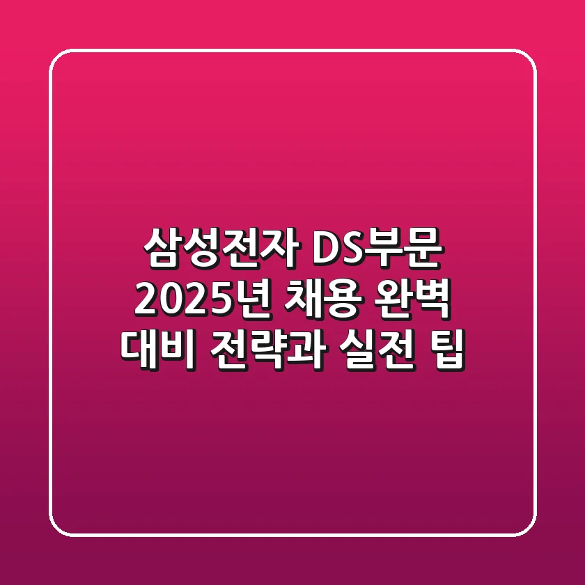 삼성전자 DS부문: 2025년 채용 완벽 대비 전략과 실전 팁