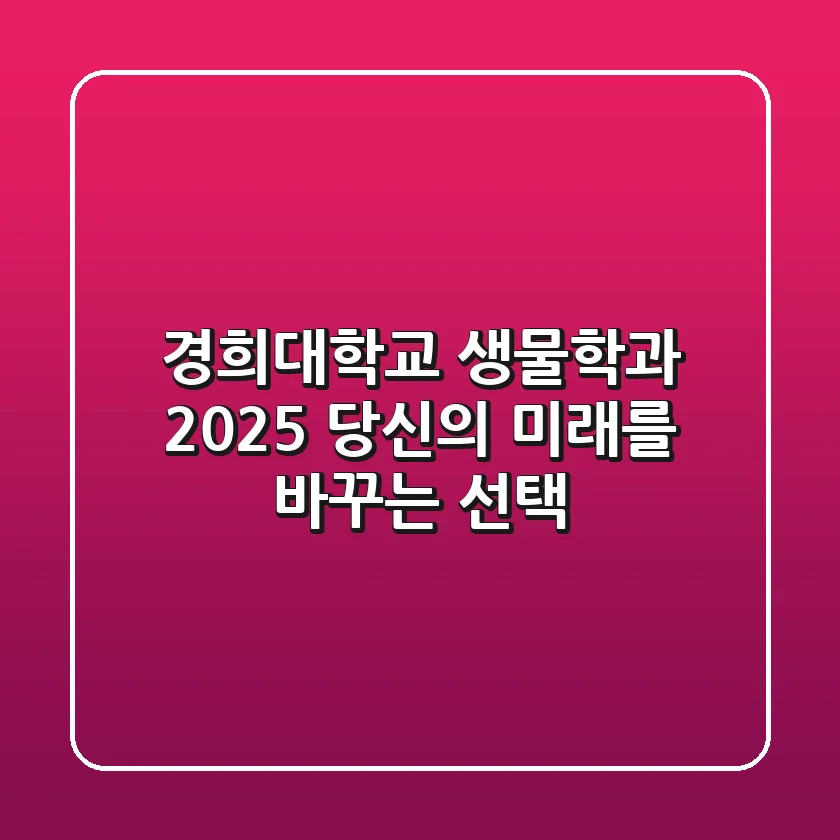 경희대학교 생물학과, 2025 당신의 미래를 바꾸는 선택!