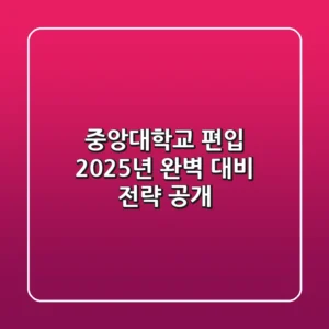 중앙대학교 편입, 2025년 완벽 대비 전략 공개!