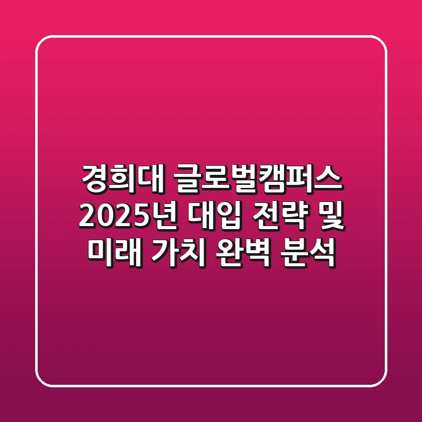 경희대 글로벌캠퍼스, 2025년 대입 전략 및 미래 가치 완벽 분석