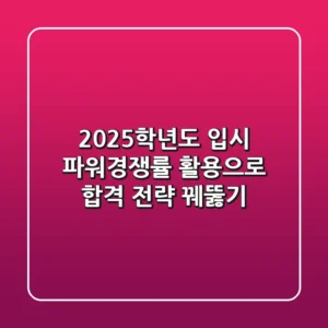 2025학년도 입시, 파워경쟁률 활용으로 합격 전략 꿰뚫기