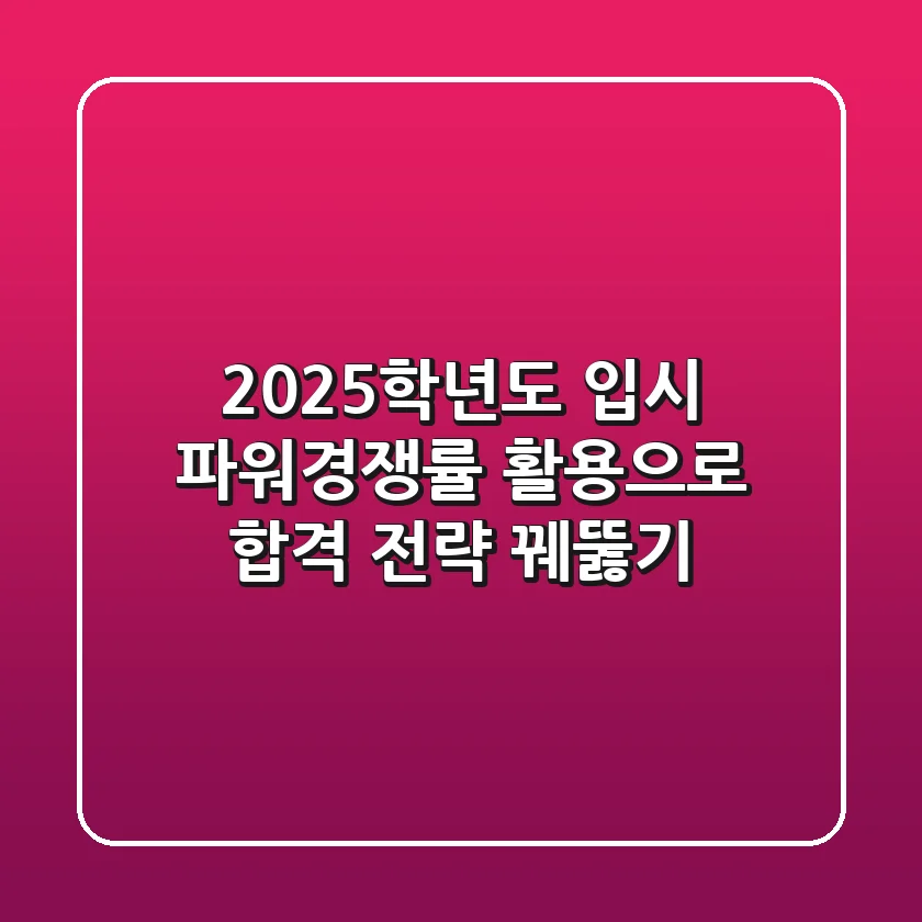 2025학년도 입시, 파워경쟁률 활용으로 합격 전략 꿰뚫기