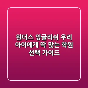 원더스 잉글리쉬: 우리 아이에게 딱 맞는 학원 선택 가이드