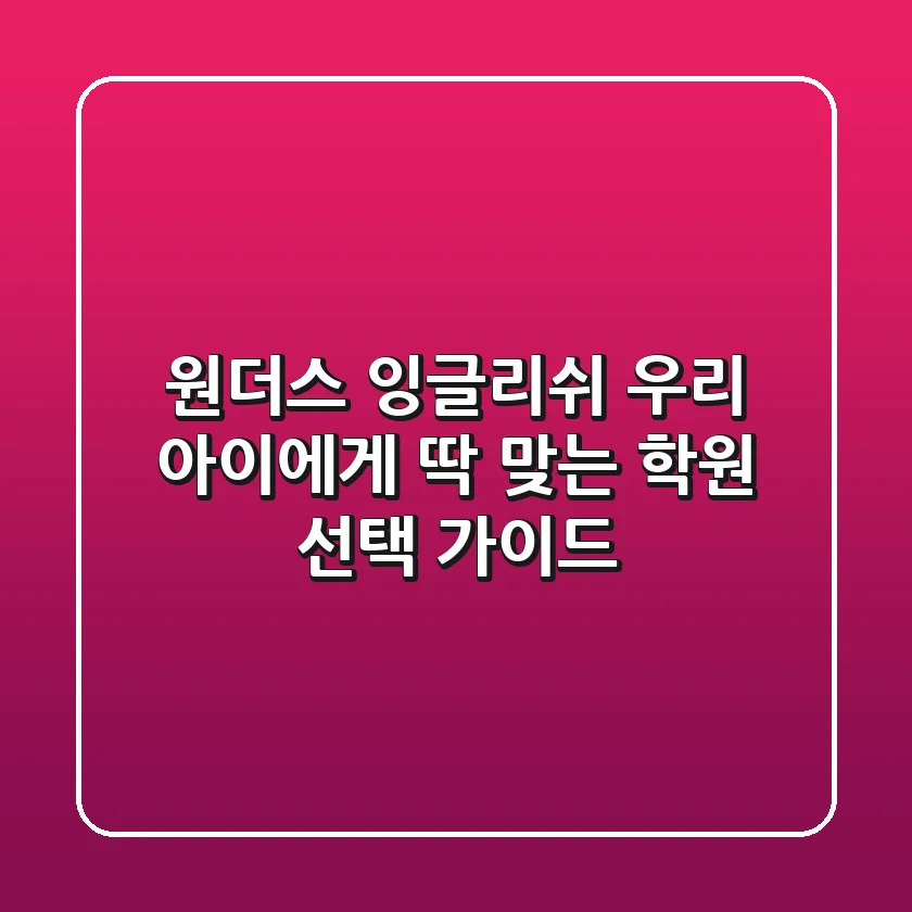 원더스 잉글리쉬: 우리 아이에게 딱 맞는 학원 선택 가이드