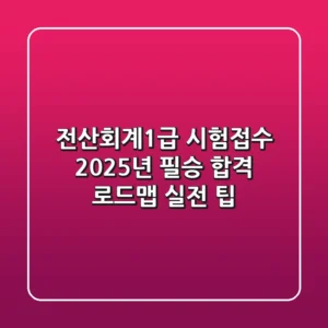 전산회계1급 시험접수: 2025년 필승 합격 로드맵 & 실전 팁