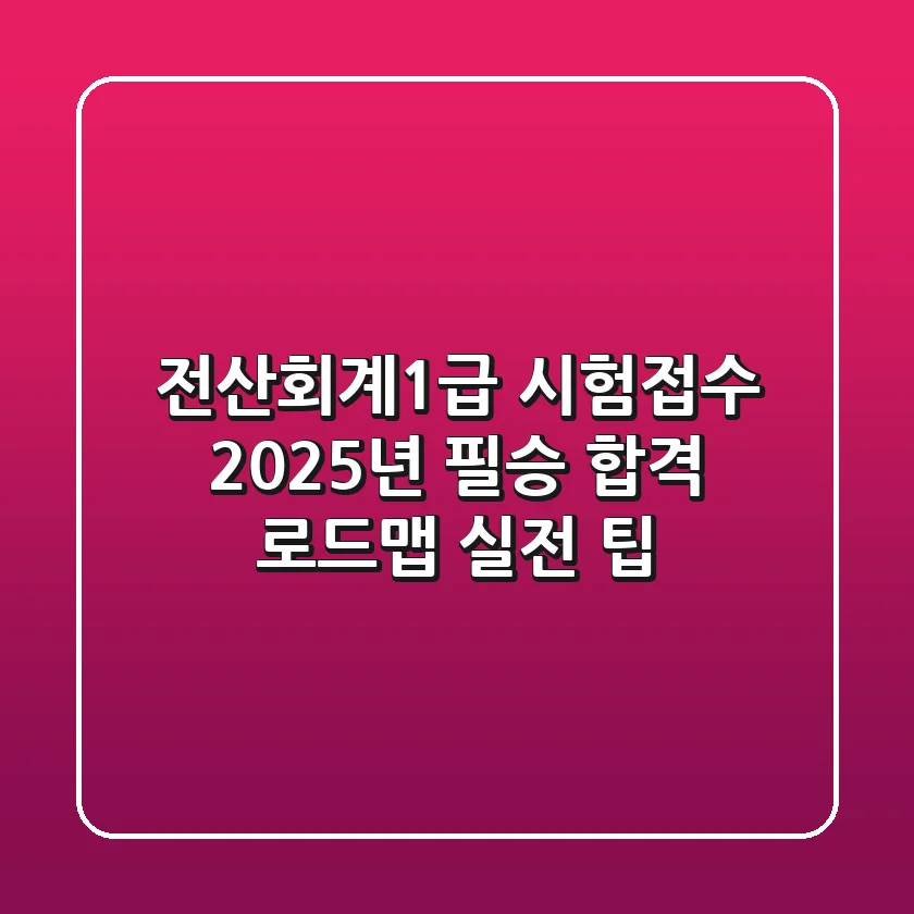 전산회계1급 시험접수: 2025년 필승 합격 로드맵 & 실전 팁