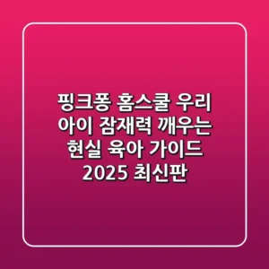 핑크퐁 홈스쿨, 우리 아이 잠재력 깨우는 현실 육아 가이드 (2025 최신판)