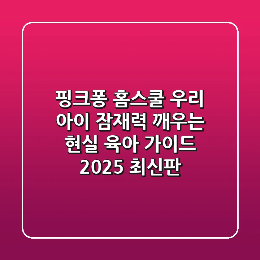 핑크퐁 홈스쿨, 우리 아이 잠재력 깨우는 현실 육아 가이드 (2025 최신판)